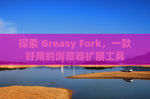 探索 Greasy Fork，一款好用的浏览器扩展工具