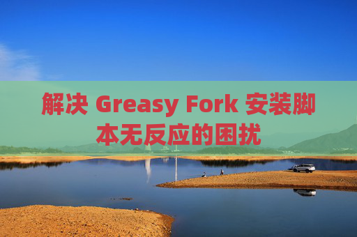 解决 Greasy Fork 安装脚本无反应的困扰
