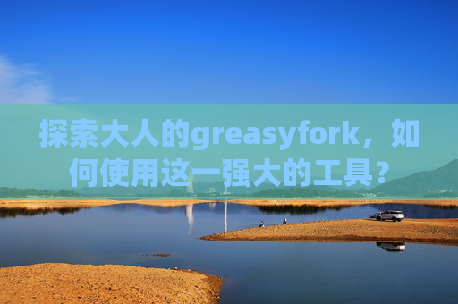 探索大人的greasyfork，如何使用这一强大的工具？