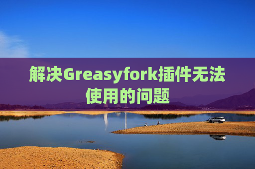 解决Greasyfork插件无法使用的问题