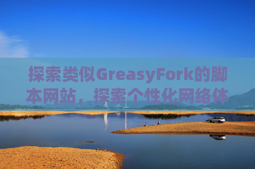 探索类似GreasyFork的脚本网站，探索个性化网络体验的更多可能性