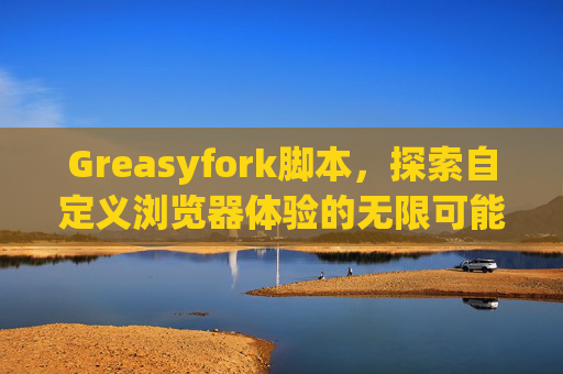 Greasyfork脚本，探索自定义浏览器体验的无限可能